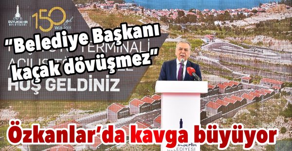 Özkanlar’da kavga büyüyor; “Belediye Başkanı kaçak dövüşmez”