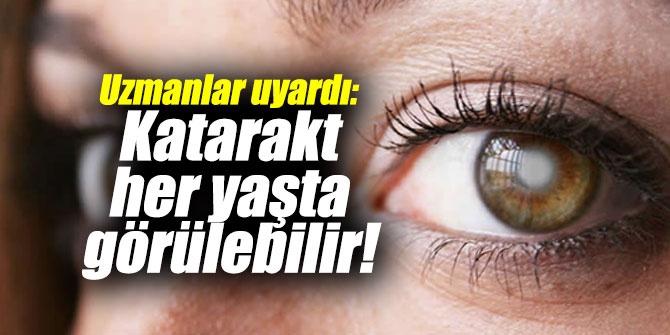 Uzmanlar uyardı: Katarakt her yaşta görülebilir!