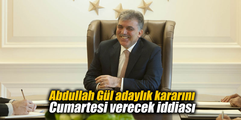 Abdullah Gül adaylık kararını Cumartesi verecek iddiası