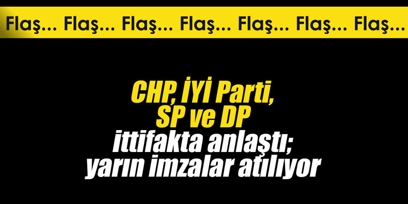 CHP, İYİ Parti, SP ve DP ittifakta anlaştı; yarın imzalar atılıyor