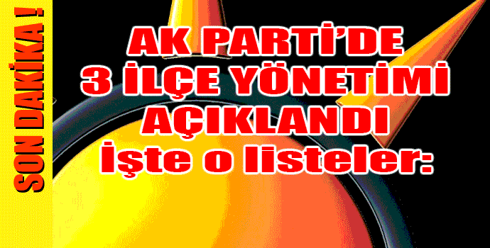 AK PARTİ'DE 3 İLÇE YÖNETİMİ AÇIKLANDI!