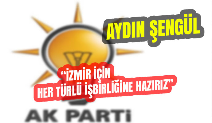 “İZMİR İÇİN HER TÜRLÜ İŞBİRLİĞİNE HAZIRIZ”
