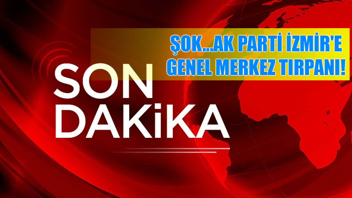ŞOK...AK PARTİ İZMİR'E GENEL MERKEZ TIRPANI!