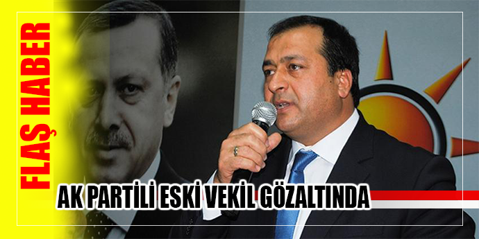 AK PARTİLİ ESKİ VEKİLE FETÖ GÖZALTISI!
