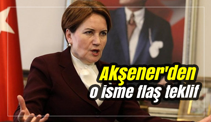 Akşener'den o isme flaş teklif