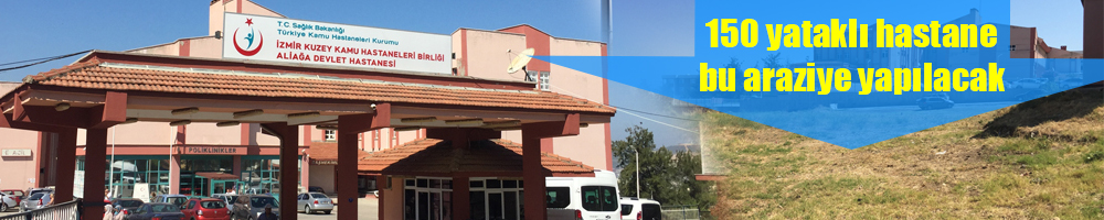 Aliağa 150 Yataklı Yeni Hastanesine Kavuşuyor