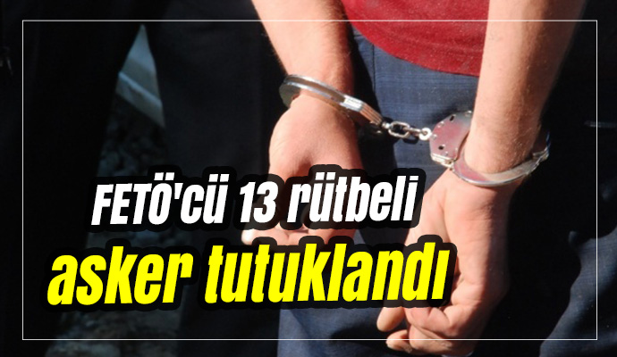 FETÖ'cü 13 rütbeli asker tutuklandı