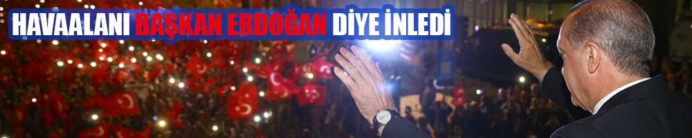 İZMİR'DE 'BAŞKAN ERDOĞAN' SLOGANLARI İLE KARŞILANDI