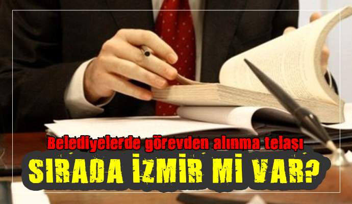 GÖREVDEN ALMA TELAŞI İZMİR’E SIÇRADI!