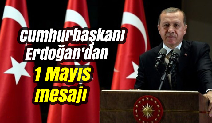 Cumhurbaşkanı Erdoğan'dan 1 Mayıs mesajı