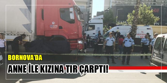 Bornova'da anne ve 4 yaşındaki kızına TIR çarptı!