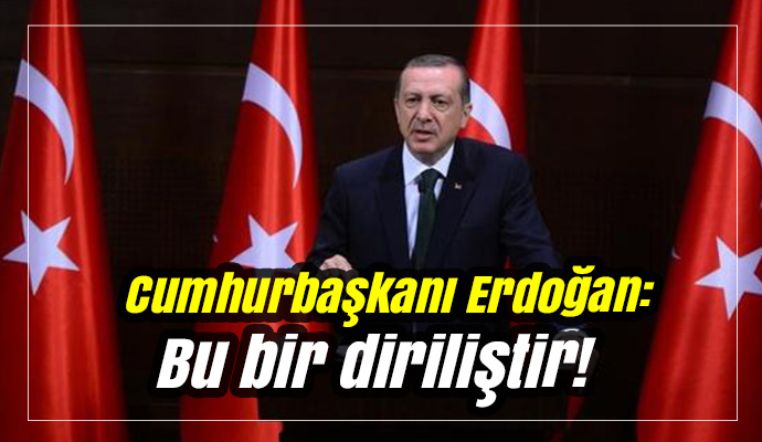 Cumhurbaşkanı Erdoğan: Bu bir diriliştir!