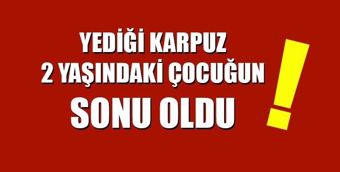 Boğazına karpuz çekirdeği kaçan çocuk, 8 günlük yaşam mücadelesini kaybetti