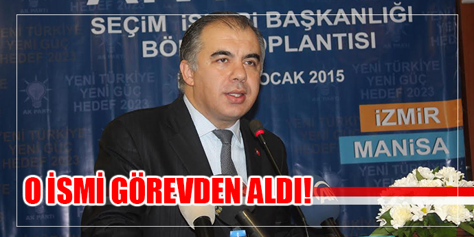 AK PARTİ İLDE O İSİM GÖREVDEN ALINDI