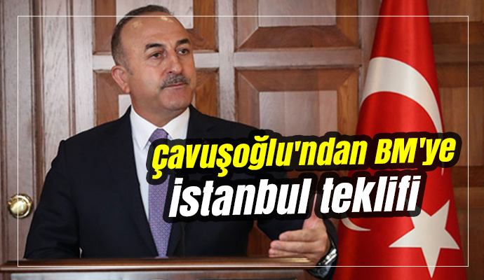 Çavuşoğlu'ndan BM'ye İstanbul teklifi