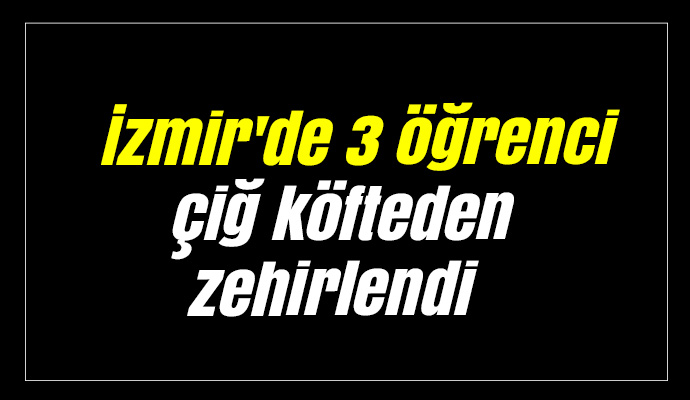 İzmir'de 3 öğrenci çiğ köfteden zehirlendi