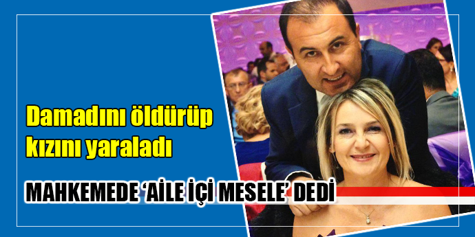 Damadını öldürüp kızını yaralayan sanık hakim karşısında