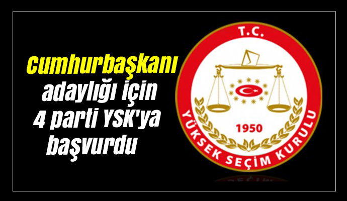 Cumhurbaşkanı adaylığı için 4 parti YSK'ya başvurdu