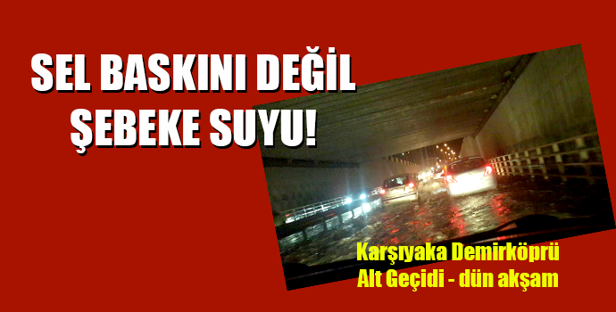 SEL BASKINI DEĞİL, ŞEBEKE SUYU!