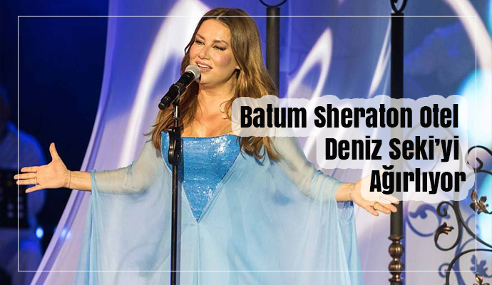 Batum Sheraton Otel Deniz Seki’yi ağırlıyor