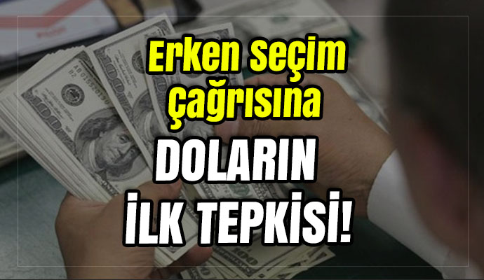Erken seçim çağrısına doların ilk tepkisi!