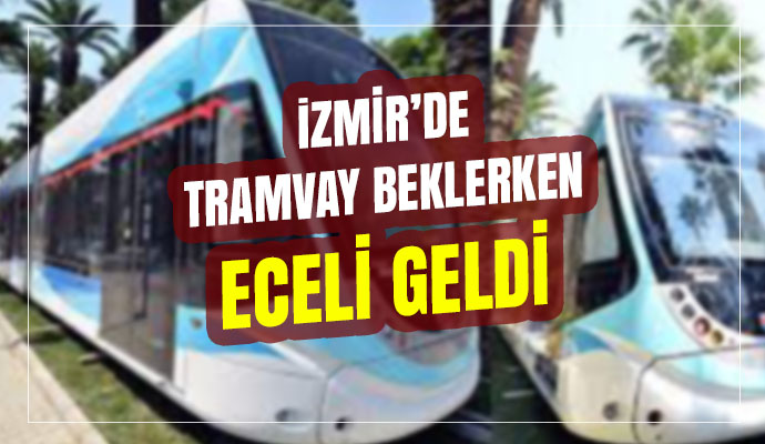 İzmir Konak'ta tramvay durağında gelen ölüm