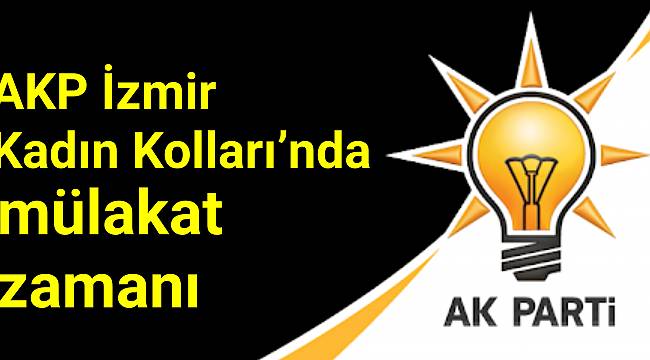 AK Parti İzmir Kadın Kolları'nda mülakat zamanı