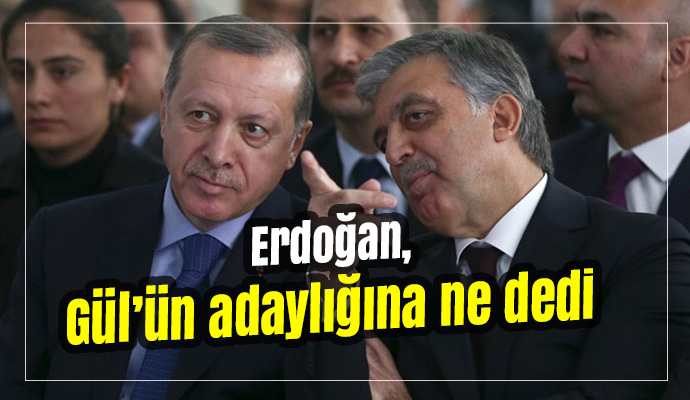 Abdullah Gül'ün adaylık ihtimaline Erdoğan'dan flaş yanıt