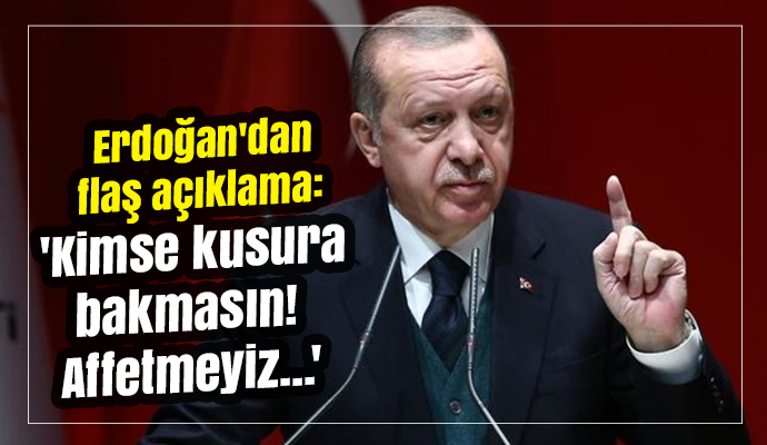 Erdoğan'dan flaş açıklama: 'Kimse kusura bakmasın! Affetmeyiz...