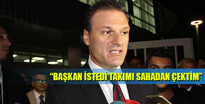 Özalan: “Başkanımız takımı sahadan çekmemi istedi”