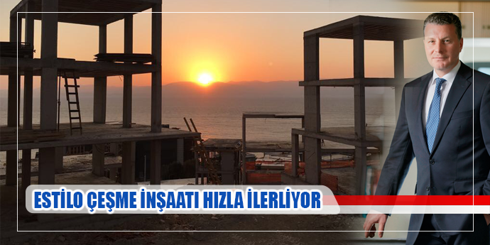 ESTİLO ÇEŞME İNŞAATI HIZLA İLERLİYOR