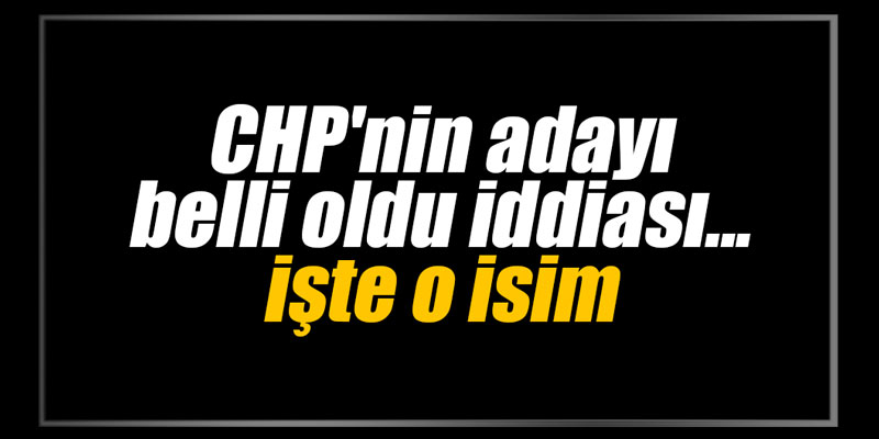 Flaş gelişme... CHP'nin adayı belli oldu iddiası... İşte o isim