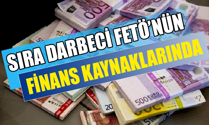SIRA DARBECİ FETÖ'NÜN FİNANS KAYNAKLARINDA