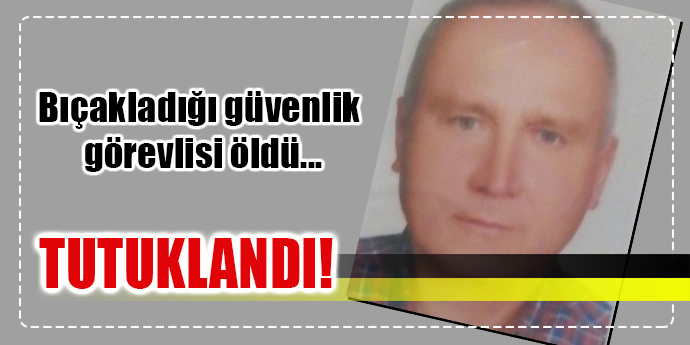 Güvenlik görevlisini bıçaklayarak öldüren şahıs tutuklandı