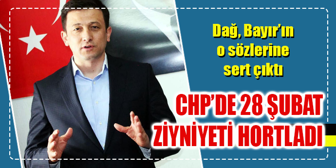 DAĞ: CHP’DE 28 ŞUBAT ZİHNİYETİ HORTLADI