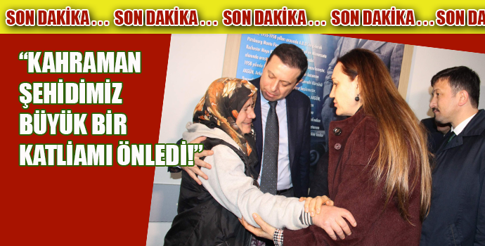 HOTAR: KAHRAMAN ŞEHİDİMİZ BÜYÜK BİR KATLİAMI ÖNLEDİ!