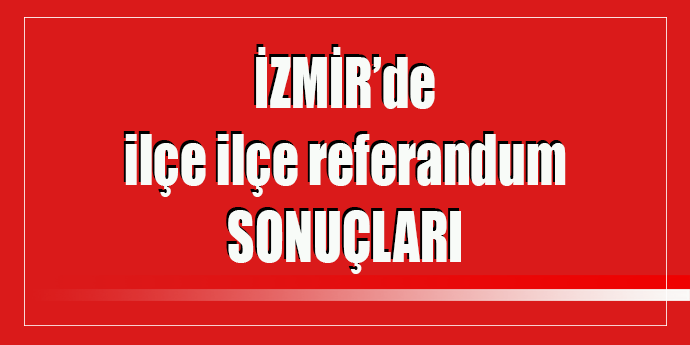 İLÇE İLÇE İZMİR SONUÇLARI