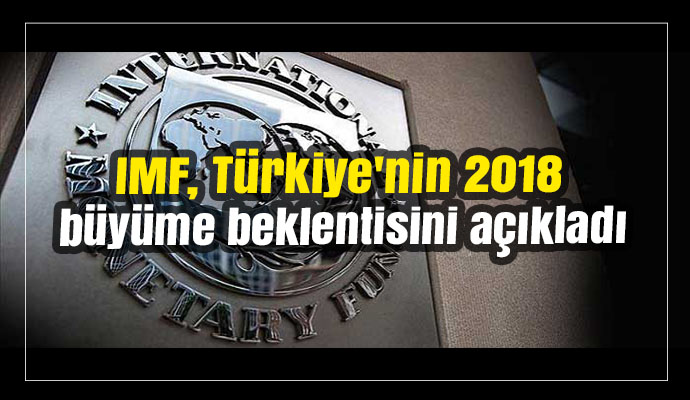 IMF, Türkiye'nin 2018 büyüme beklentisini açıkladı