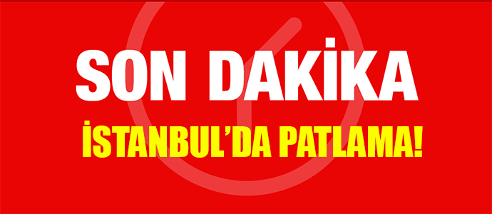 SON DAKİKA! İSTANBUL'DA PATLAMA