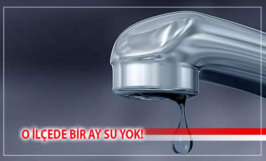 O İLÇEDE 1 AYLIK SU KESİNTİSİ