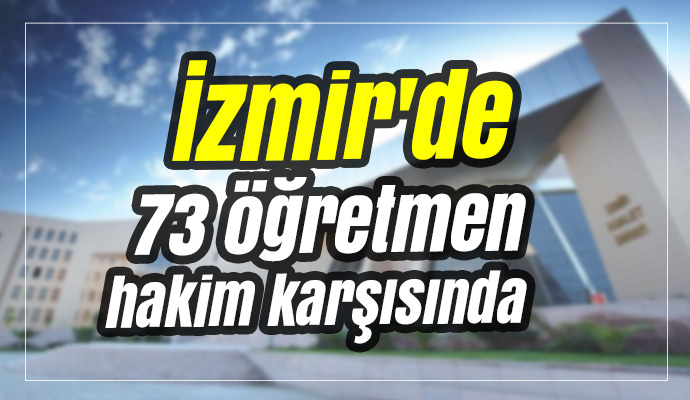 İzmir'de 73 öğretmen hakim karşısında