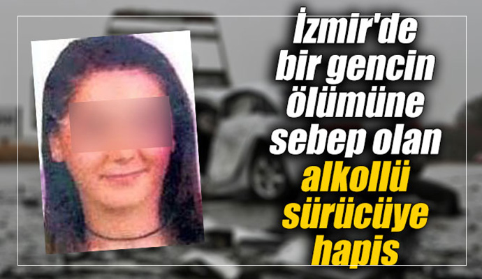 İzmir'de bir gencin ölümüne sebep olan alkollü sürücüye hapis