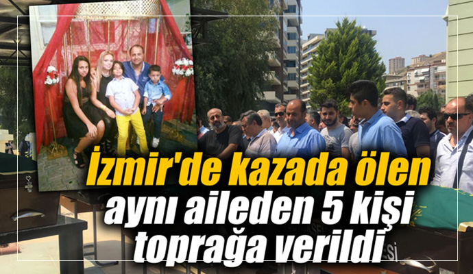 İzmir'de kazada ölen aynı aileden 5 kişi toprağa verildi