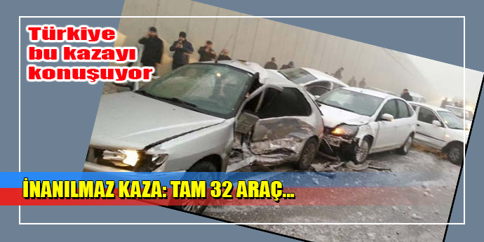 İNANILMAZ KAZA: 32 ARAÇ BİRBİRİNE GİRDİ