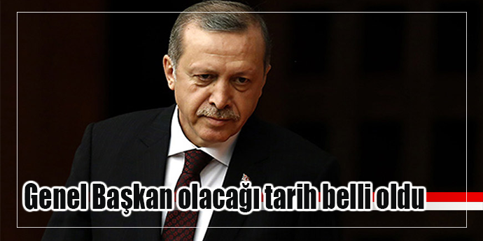 ERDOĞAN 21 MAYIS'TA AK PARTİ GENEL BAŞKANI OLUYOR