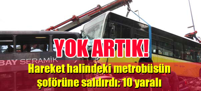 YOK ARTIK! HAREKET HALİNDEKİ METROBÜSÜN ŞOFÖRÜNE SALDIRDI