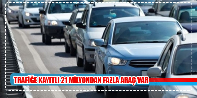 Trafiğe kayıtlı 21 milyon 268 bin 879 araç bulunuyor