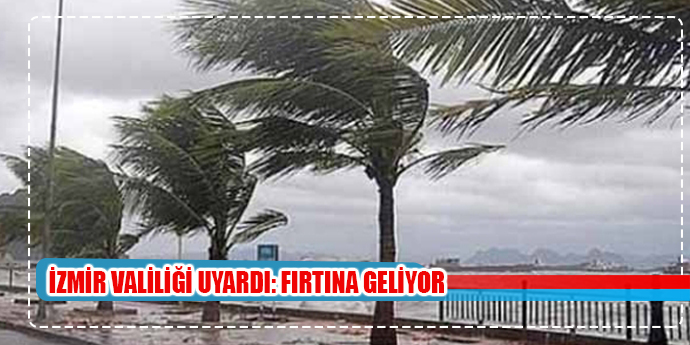 İZMİR VALİLİĞİ UYARDI: ''FIRTINA GELİYOR''