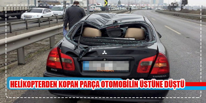 HELİKOPTERDEN KOPAN PARÇA OTOMOBİLİN ÜSTÜNE DÜŞTÜ