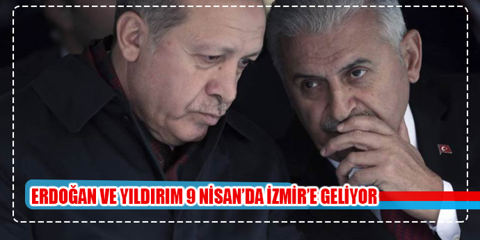 ERDOĞAN VE YILDIRIM 9 NİSAN'DA İZMİR'DE